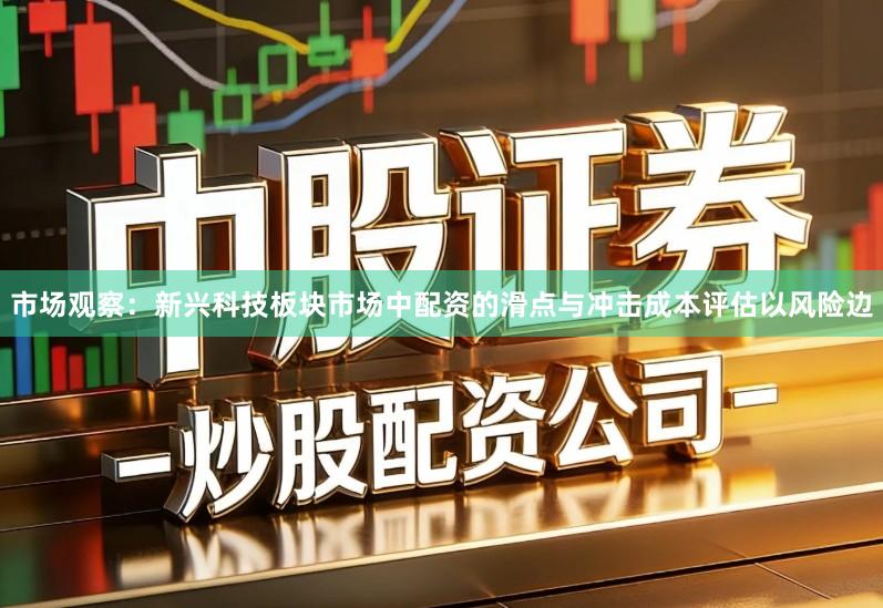 市场观察：新兴科技板块市场中配资的滑点与冲击成本评估以风险边