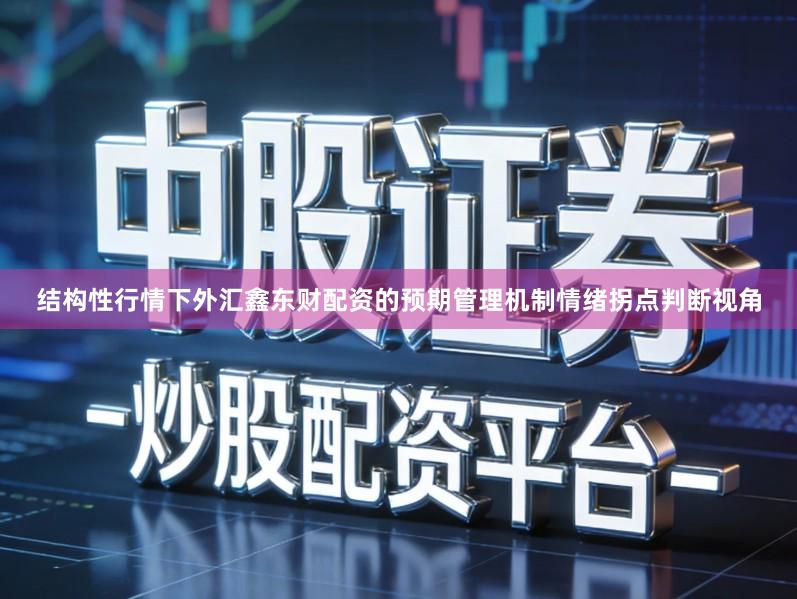 结构性行情下外汇鑫东财配资的预期管理机制情绪拐点判断视角