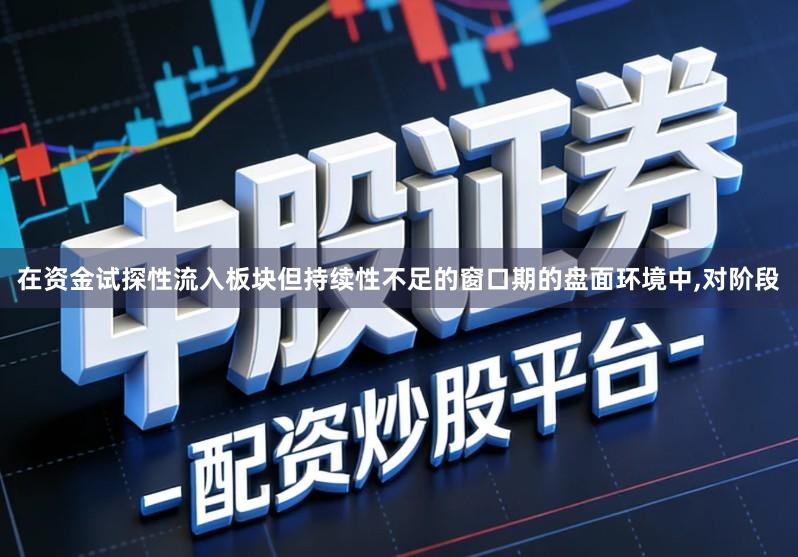 在资金试探性流入板块但持续性不足的窗口期的盘面环境中,对阶段