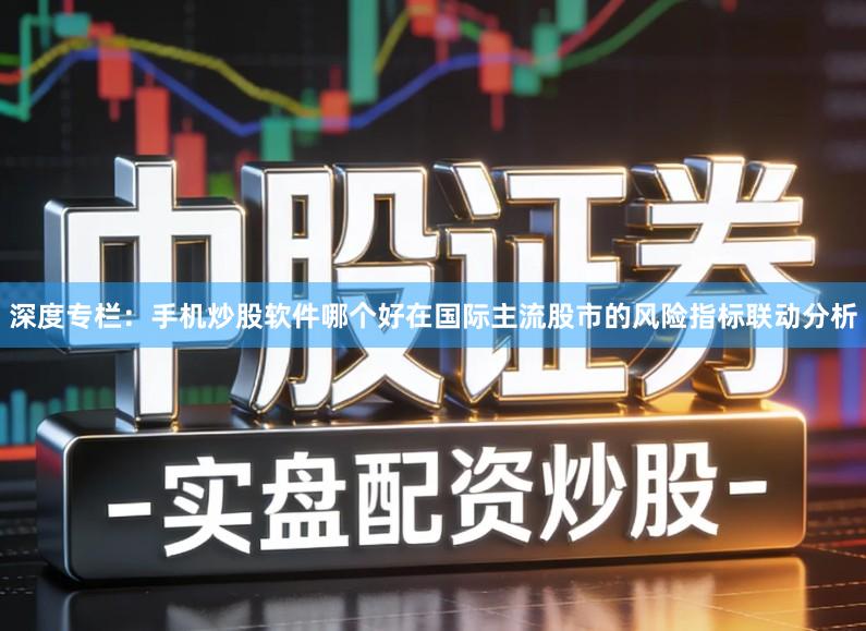 深度专栏：手机炒股软件哪个好在国际主流股市的风险指标联动分析