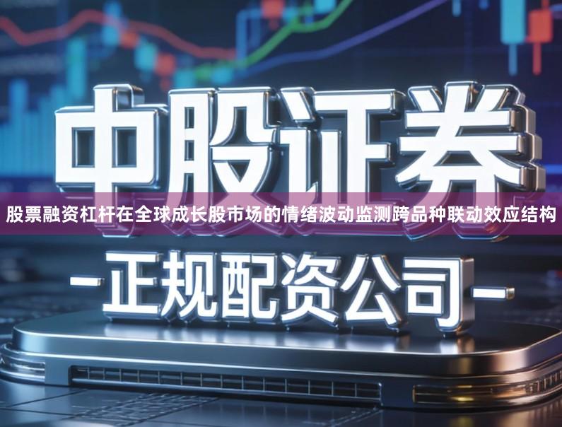 股票融资杠杆在全球成长股市场的情绪波动监测跨品种联动效应结构