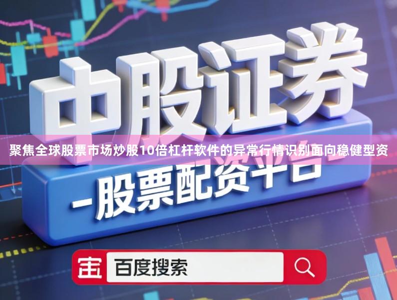 聚焦全球股票市场炒股10倍杠杆软件的异常行情识别面向稳健型资