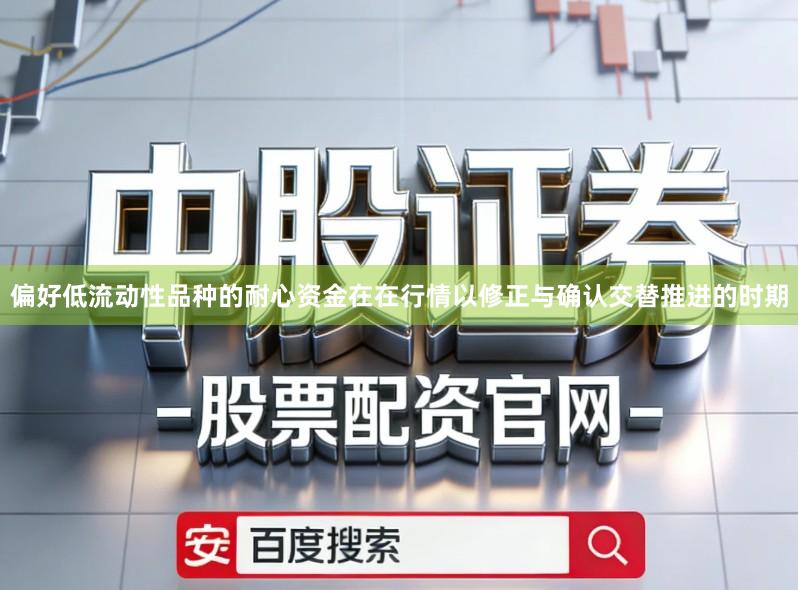 偏好低流动性品种的耐心资金在在行情以修正与确认交替推进的时期
