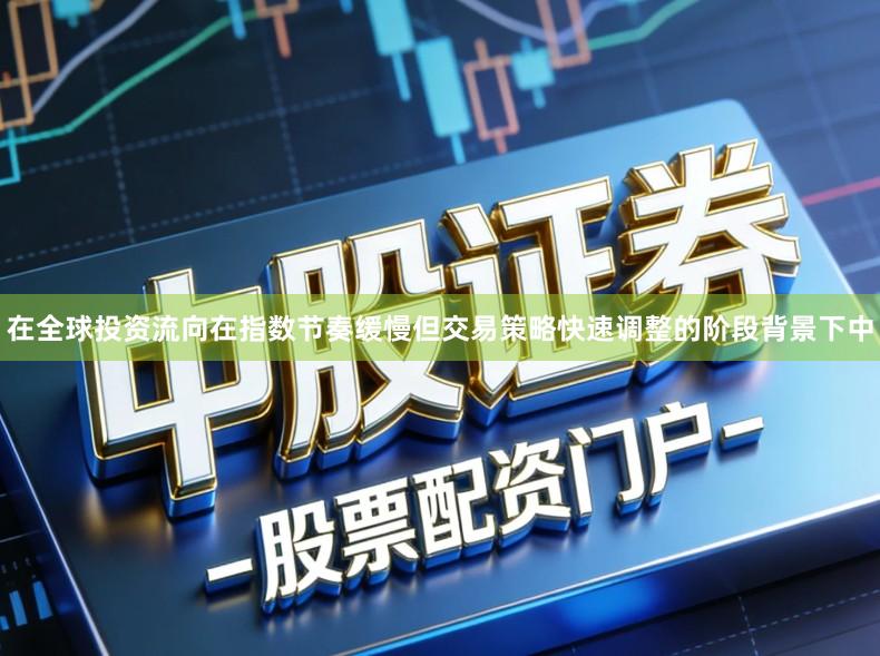在全球投资流向在指数节奏缓慢但交易策略快速调整的阶段背景下中