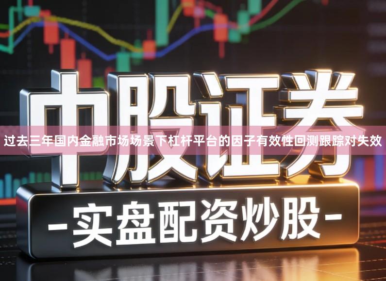 过去三年国内金融市场场景下杠杆平台的因子有效性回测跟踪对失效