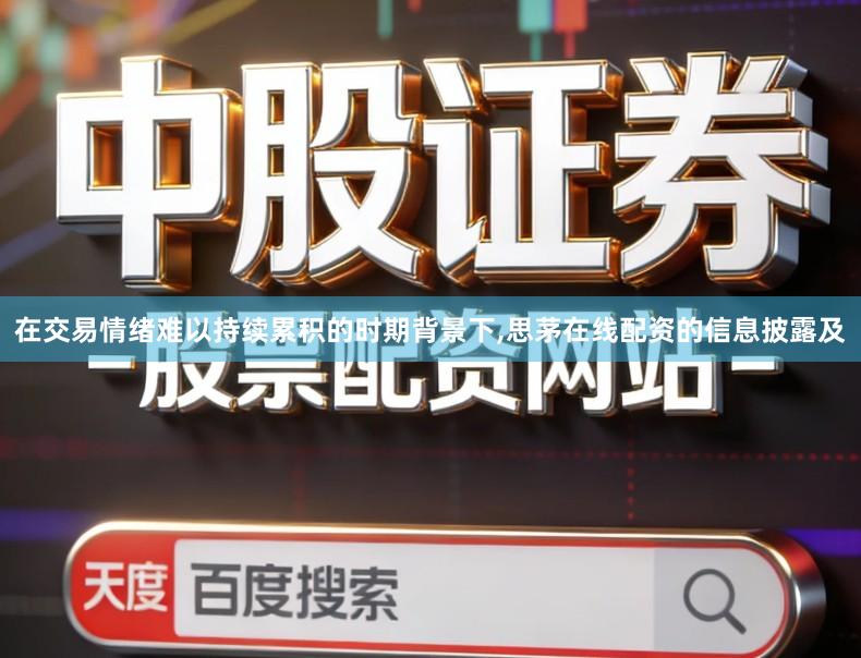 在交易情绪难以持续累积的时期背景下,思茅在线配资的信息披露及