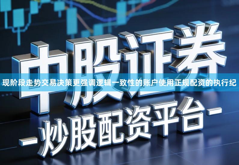 现阶段走势交易决策更强调逻辑一致性的账户使用正规配资的执行纪