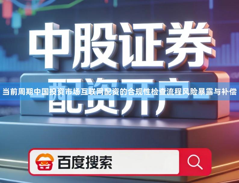 当前周期中国投资市场互联网配资的合规性检查流程风险暴露与补偿